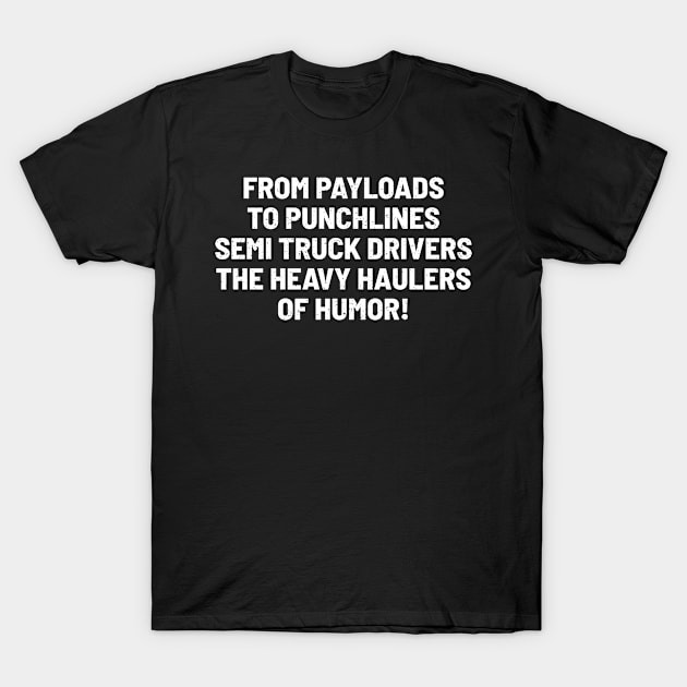 Semi Truck Drivers, the Heavy Haulers of Humor! T-Shirt by trendynoize